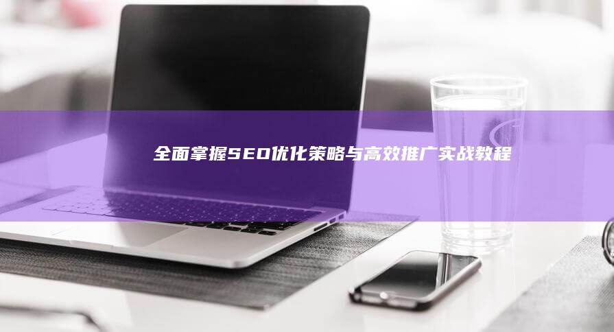 全面掌握SEO优化策略与高效推广实战教程